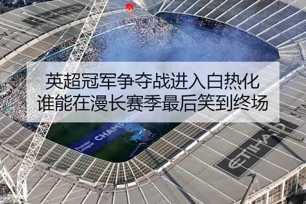 英超冠军争夺战进入白热化 谁能在漫长赛季最后笑到终场